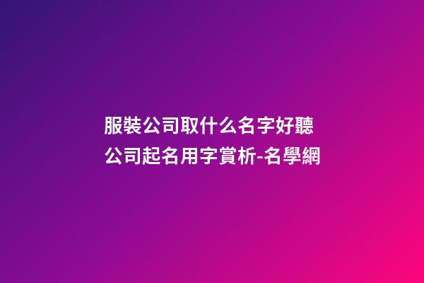 服裝公司取什么名字好聽 公司起名用字賞析-名學網-第1張-公司起名-玄機派